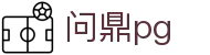 问鼎pg - 问鼎游戏